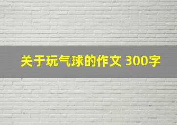 关于玩气球的作文 300字